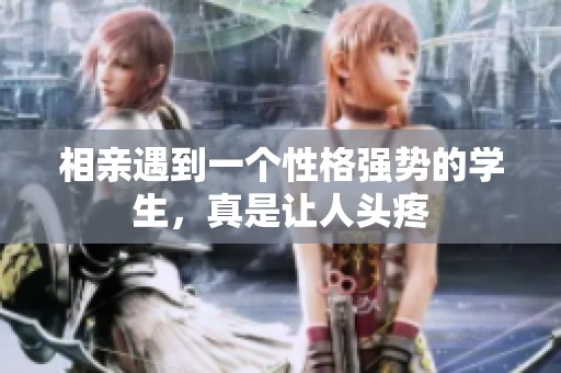 相亲遇到一个性格强势的学生，真是让人头疼