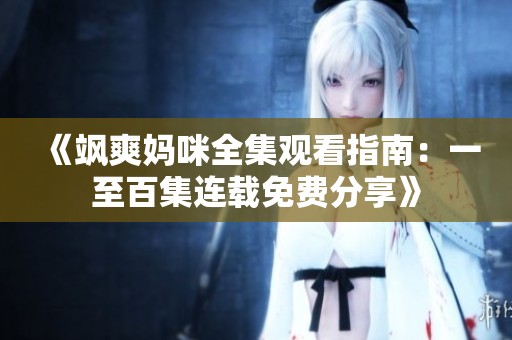 《飒爽妈咪全集观看指南：一至百集连载免费分享》
