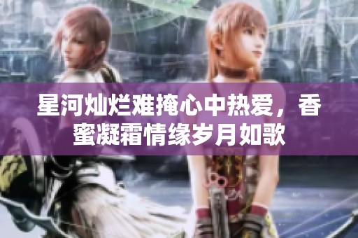 星河灿烂难掩心中热爱，香蜜凝霜情缘岁月如歌