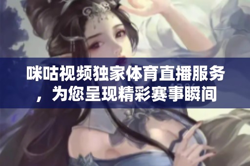 咪咕视频独家体育直播服务，为您呈现精彩赛事瞬间