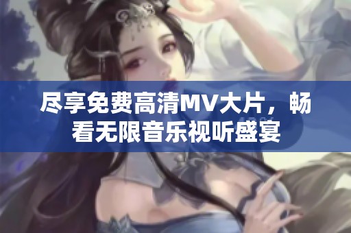 尽享免费高清MV大片，畅看无限音乐视听盛宴