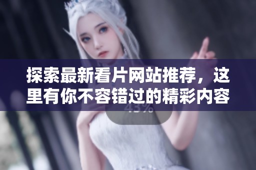 探索最新看片网站推荐，这里有你不容错过的精彩内容