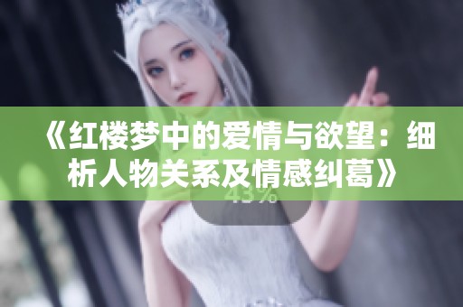 《红楼梦中的爱情与欲望：细析人物关系及情感纠葛》