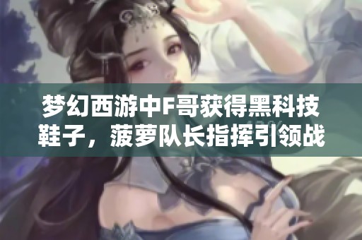 梦幻西游中F哥获得黑科技鞋子，菠萝队长指挥引领战局