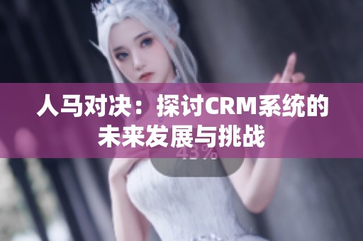 人马对决：探讨CRM系统的未来发展与挑战