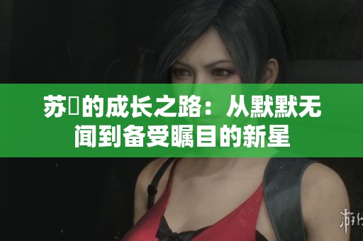 苏玥的成长之路：从默默无闻到备受瞩目的新星