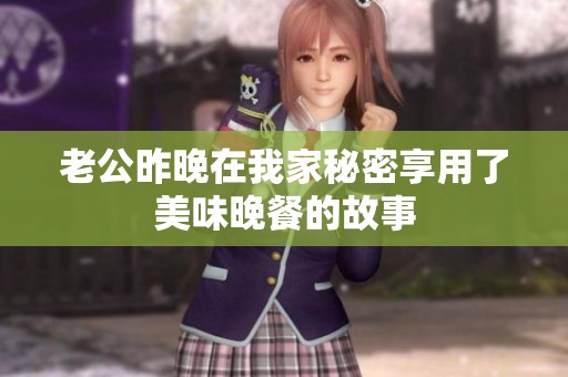 老公昨晚在我家秘密享用了美味晚餐的故事