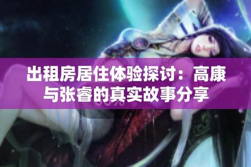 出租房居住体验探讨：高康与张睿的真实故事分享