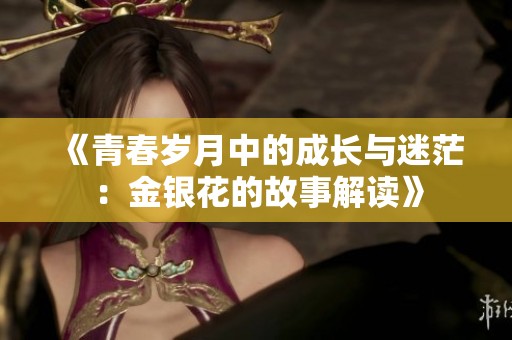 《青春岁月中的成长与迷茫：金银花的故事解读》