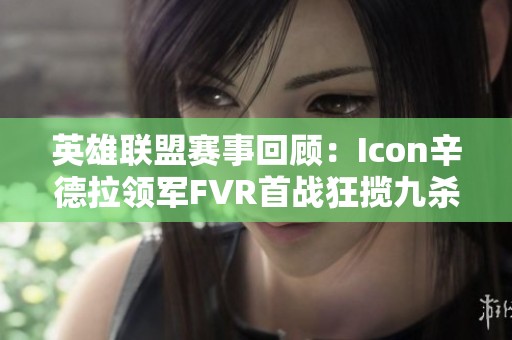 英雄联盟赛事回顾：Icon辛德拉领军FVR首战狂揽九杀夺冠