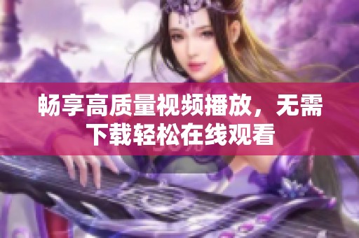 畅享高质量视频播放，无需下载轻松在线观看