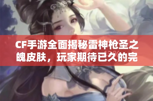 CF手游全面揭秘雷神枪圣之魄皮肤，玩家期待已久的完整套装曝光