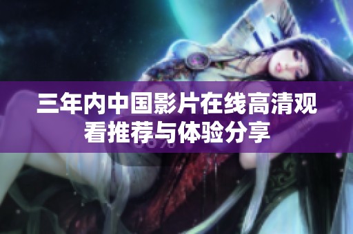 三年内中国影片在线高清观看推荐与体验分享