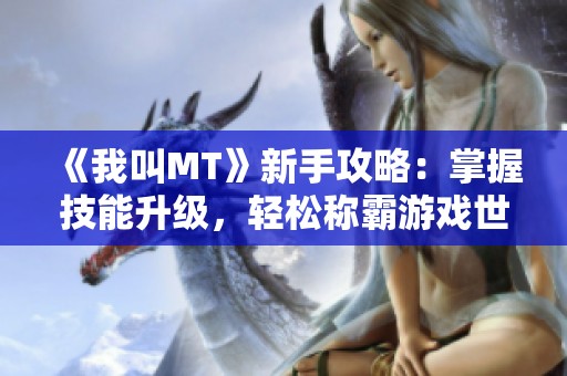 《我叫MT》新手攻略：掌握技能升级，轻松称霸游戏世界！
