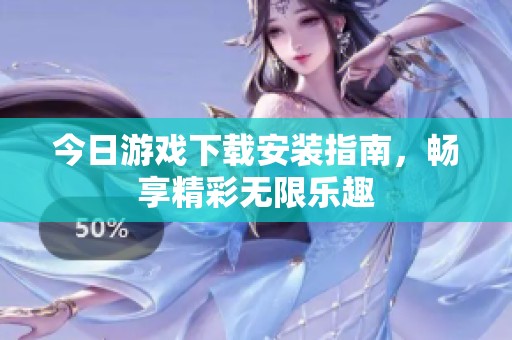 今日游戏下载安装指南，畅享精彩无限乐趣