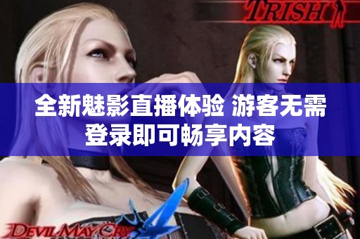 全新魅影直播体验 游客无需登录即可畅享内容