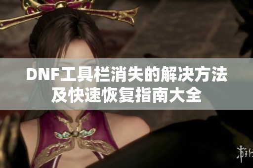 DNF工具栏消失的解决方法及快速恢复指南大全