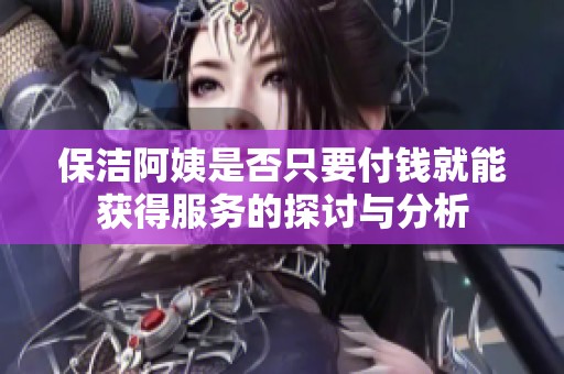 保洁阿姨是否只要付钱就能获得服务的探讨与分析