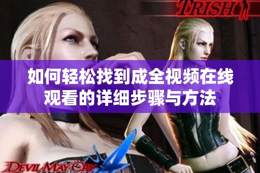 如何轻松找到成全视频在线观看的详细步骤与方法