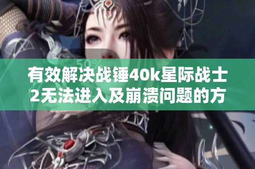 有效解决战锤40k星际战士2无法进入及崩溃问题的方法