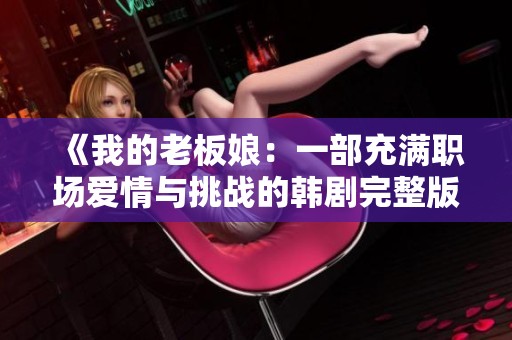 《我的老板娘：一部充满职场爱情与挑战的韩剧完整版》