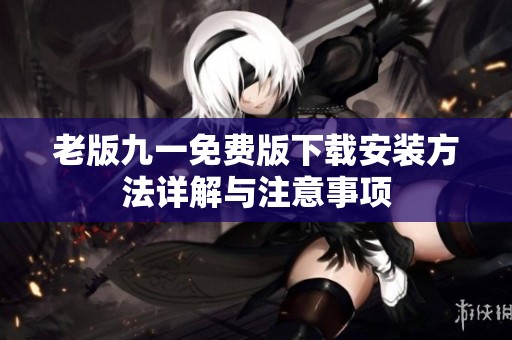 老版九一免费版下载安装方法详解与注意事项