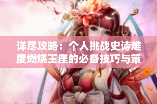 详尽攻略：个人挑战史诗难度燃烧王座的必备技巧与策略