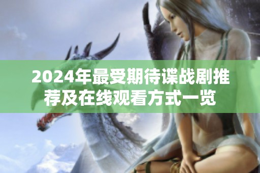 2024年最受期待谍战剧推荐及在线观看方式一览