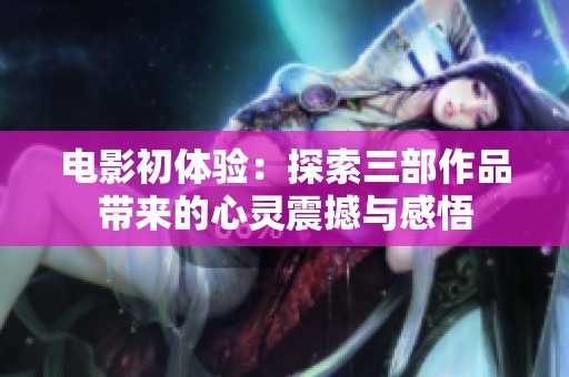 电影初体验：探索三部作品带来的心灵震撼与感悟