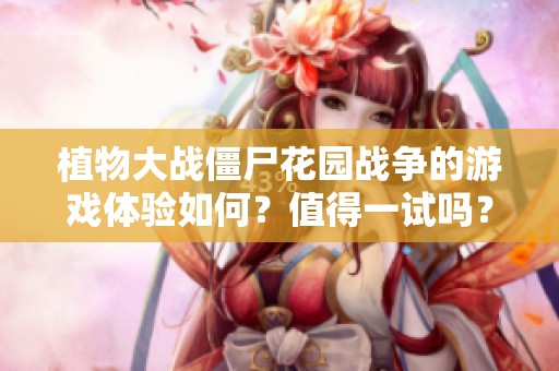 植物大战僵尸花园战争的游戏体验如何？值得一试吗？
