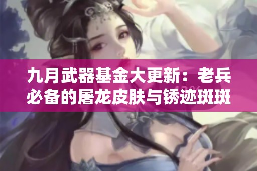 九月武器基金大更新：老兵必备的屠龙皮肤与锈迹斑斑登场