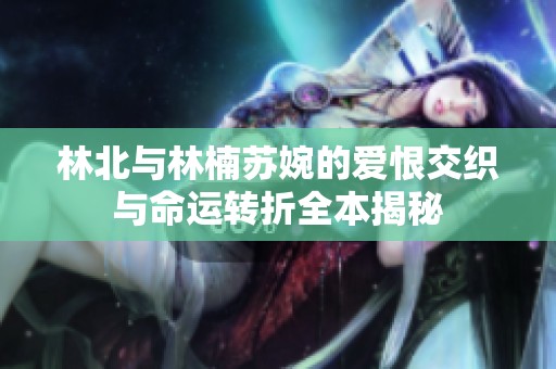 林北与林楠苏婉的爱恨交织与命运转折全本揭秘