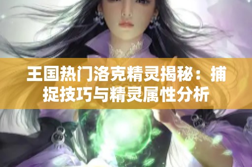 王国热门洛克精灵揭秘：捕捉技巧与精灵属性分析