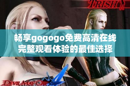 畅享gogogo免费高清在线完整观看体验的最佳选择