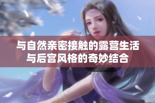 与自然亲密接触的露营生活与后宫风格的奇妙结合