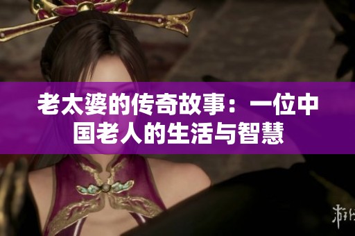 老太婆的传奇故事：一位中国老人的生活与智慧