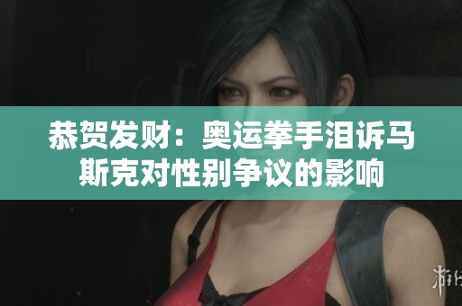 恭贺发财：奥运拳手泪诉马斯克对性别争议的影响