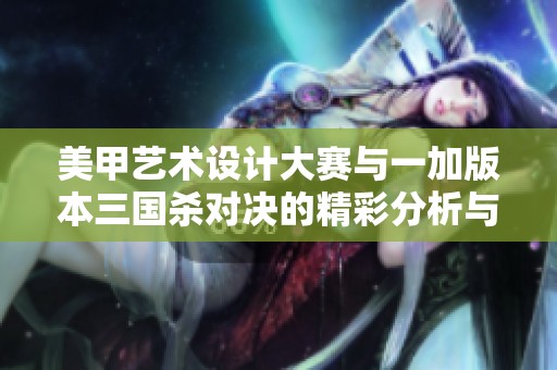 美甲艺术设计大赛与一加版本三国杀对决的精彩分析与推荐
