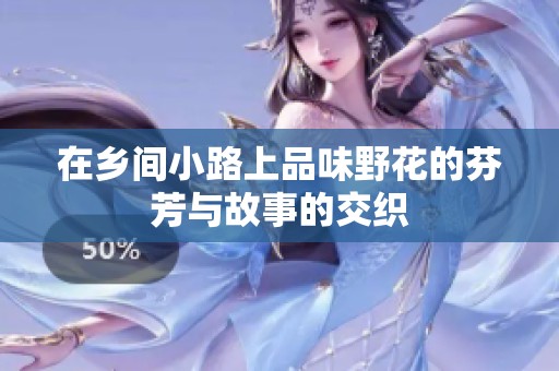 在乡间小路上品味野花的芬芳与故事的交织