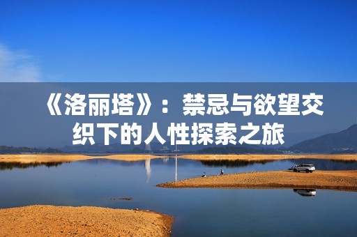 《洛丽塔》：禁忌与欲望交织下的人性探索之旅