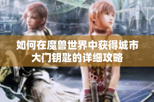 如何在魔兽世界中获得城市大门钥匙的详细攻略