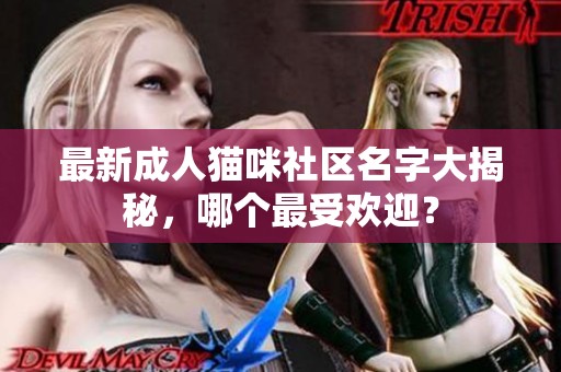 最新成人猫咪社区名字大揭秘，哪个最受欢迎？