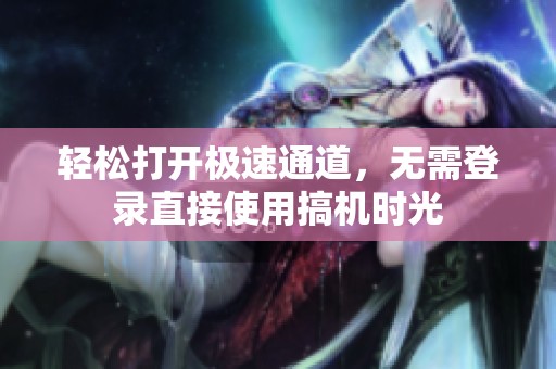轻松打开极速通道，无需登录直接使用搞机时光