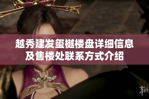 越秀建发玺樾楼盘详细信息及售楼处联系方式介绍