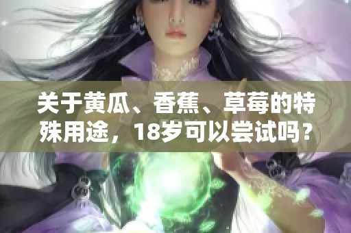 关于黄瓜、香蕉、草莓的特殊用途，18岁可以尝试吗？