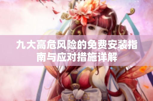 九大高危风险的免费安装指南与应对措施详解