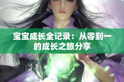 宝宝成长全记录：从零到一的成长之旅分享