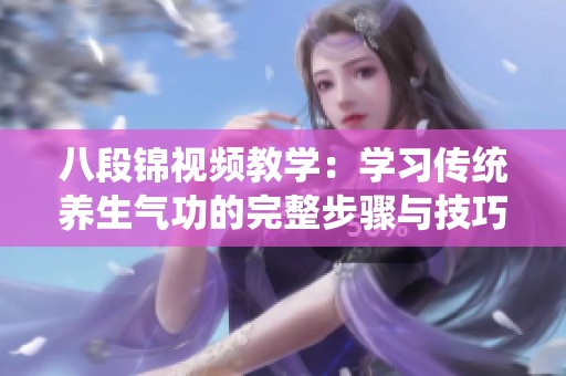 八段锦视频教学：学习传统养生气功的完整步骤与技巧