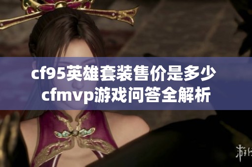 cf95英雄套装售价是多少 cfmvp游戏问答全解析