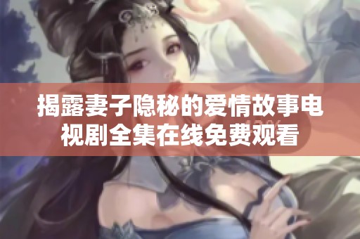 揭露妻子隐秘的爱情故事电视剧全集在线免费观看